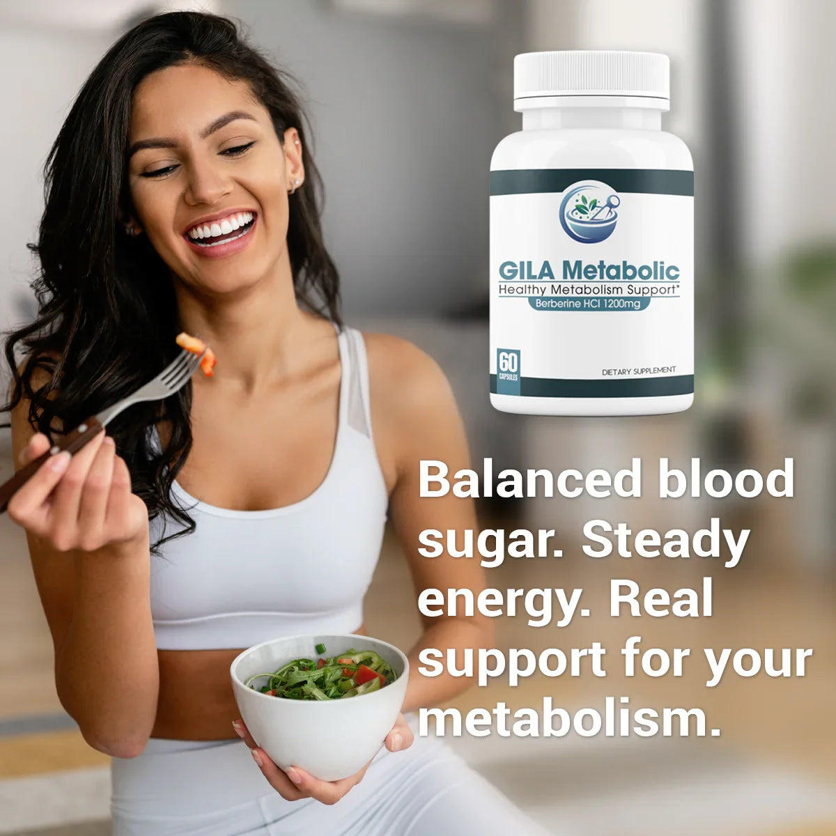 A photo of  a beautiful young woman, eating a healthy meal. We see a bottle of GILA Metabolic and the text "Balanced blood sugar. Steady energy. Real support for your metabolism." 